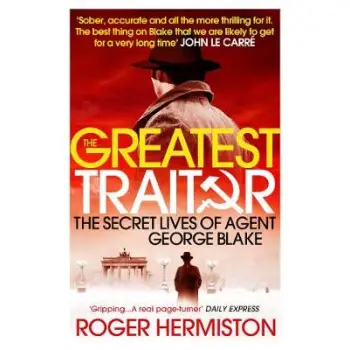 THE GREATEST TRAITOR : THE SECRET LIVES OF AGENT GEORGE BLAKE PB
