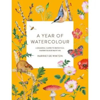 A YEAR OF WATERCOLOUR : A SEASONAL GUIDE TO BOTANICAL WATERCOLOUR PAINTING