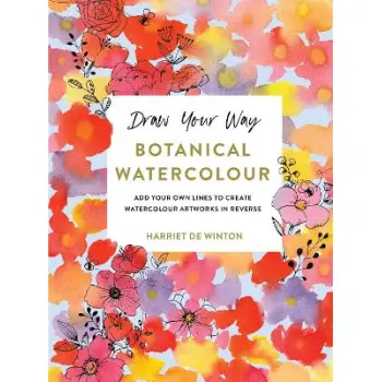 DRAW YOUR WAY: BOTANICAL WATERCOLOUR : ADD YOUR OWN LINES TO CREATE WATERCOLOUR ARTWORKS IN REVERSE