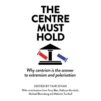 THE CENTRE MUST HOLD : WHY CENTRISM IS THE ANSWER TO EXTREMISM AND POLARISATION