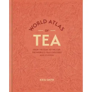 World Atlas of Tea : From the leaf to the cup, the world's teas explored and enjoyed HC