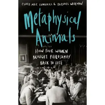 METAPHYSICAL ANIMALS, HOW FOUR WOMEN BROUGHT PHILOSOPHY BACK TO LIFE PB