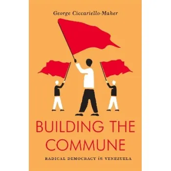 Building the Commune : Radical Democracy in Venezuela
