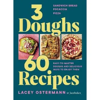 3 DOUGHS, 60 RECIPES : SANDWICH BREAD, FOCACCIA, PIZZA – EASY-TO-MASTER DOUGHS AND DELICIOUS WAYS TO