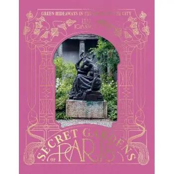 THE SECRET GARDENS OF PARIS : GREEN HIDEAWAYS IN THE HEART OF THE CITY