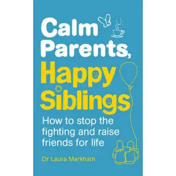 CALM PARENTS, HAPPY SIBLINGS: HOW TO STOP THE FIGHTING AND RAISE FRIENDS FOR LIFE PB