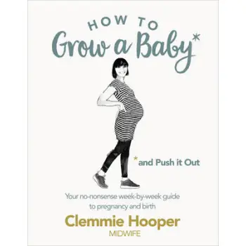 HOW TO GROW A BABY AND PUSH IT OUT: A GUIDE TO PREGNANCY AND BIRTH STRAIGHT FROM THE MIDWIFE'S MOUTH  PB