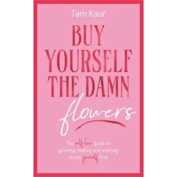 Buy Yourself the Damn Flowers : The self-love guide to growing, healing and learning to put yourself
