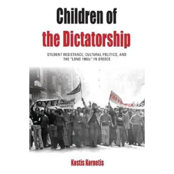 CHILDREN OF THE DICTATORSHIP : STUDENT RESISTANCE , CULTURAL POLITICS AND THE LONG 1960 IN GREECE PB