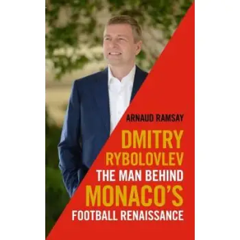 DIMITRY RYBOLOVLEV : THE MAN BEHIND MONACO'S FOOTBALL RENAISSANCE HC