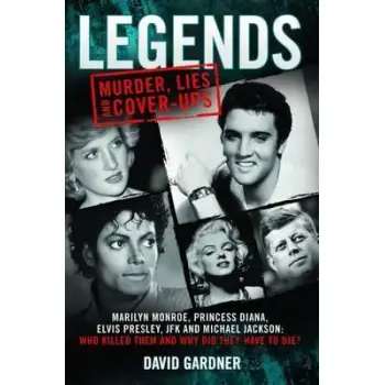 LEGENDS: MURDER, LIES AND CONER-UPS MARILYN MONROE, PRINCESS DIANA, ELVIS PRESLEY, JFK AND MICHAEL JACKSON: WHO KILLED THEM AND