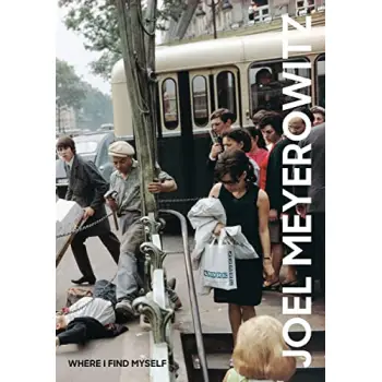 JOEL MEYEROWITZ: WHERE I FIND MYSELF : A LIFETIME RETROSPECTIVE