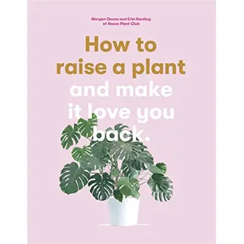 HOW TO RAISE A PLANT : AND MAKE IT LOVE YOU BACK
