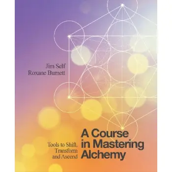 A COURSE IN MASTERING ALCHEMY : TOOLS TO SHIFT, TRANSFORM AND ASCEND