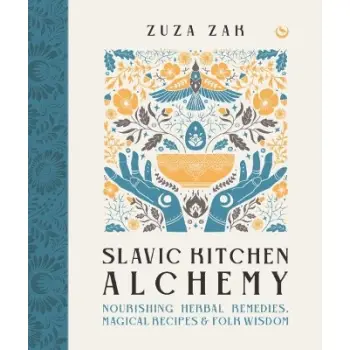 SLAVIC KITCHEN ALCHEMY : NOURISHING HERBAL REMEDIES, MAGICAL RECIPES & FOLK WISDOM HC