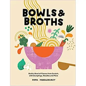 BOWLS & BROTHS : BUILD A BOWL OF FLAVOUR FROM SCRATCH, WITH DUMPLINGS, NOODLES, AND MORE