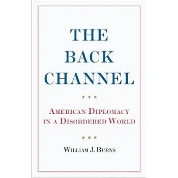 THE BACK CHANNEL AMERICAN DIPLOMACY IN A DISORDERED WORLD