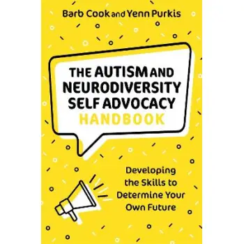THE AUTISM AND NEURODIVERSITY SELF ADVOCACY HANDBOOK : DEVELOPING THE SKILLS TO DETERMINE YOUR OWN F