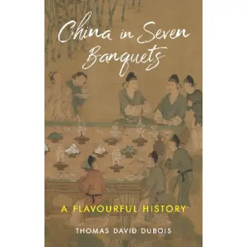 CHINA IN SEVEN BANQUETS : A FLAVOURFUL HISTORY HC