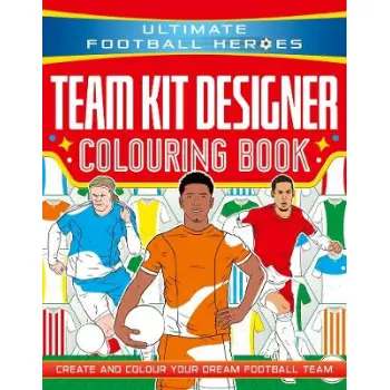 ULTIMATE FOOTBALL HEROES: TEAM KIT DESIGNER COLOURING BOOK : CREATE AND COLOUR YOUR DREAM FOOTBALL T PB