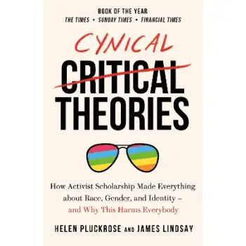 CYNICAL THEORIES : HOW ACTIVIST SCHOLARSHIP MADE EVERYTHING ABOUT RACE, GENDER, AND IDENTITY - AND W
