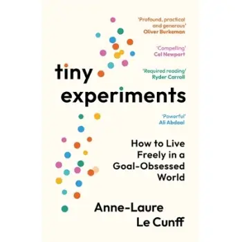 TINY EXPERIMENTS : HOW TO LIVE FREELY IN A GOAL-OBSESSED WORLD PB