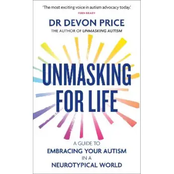 UNMASKING FOR LIFE : A GUIDE TO EMBRACING YOUR AUTISM IN A NEUROTYPICAL WORLD