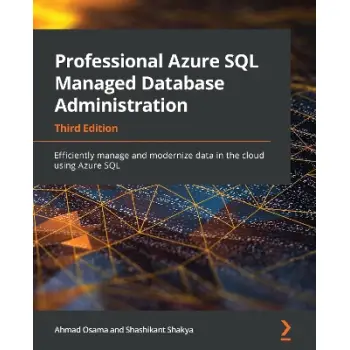 PROFESSIONAL AZURE SQL MANAGED DATABASE ADMINISTRATION : EFFICIENTLY MANAGE AND MODERNIZE DATA IN TH