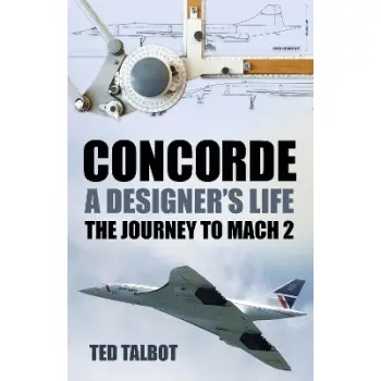 CONCORDE A DESIGNER'S LIFE: THE JOURNEY TO MACH 2 PB