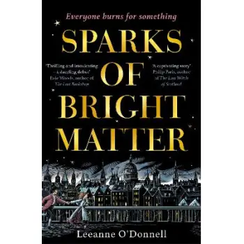 SPARKS OF BRIGHT MATTER : 'A DEBUT NOVEL OF GREAT IMAGINATION AND ORIGINALITY'- THE SUNDAY TIMES PB