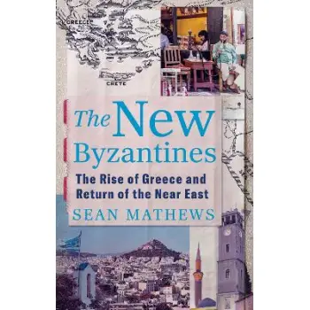 THE NEW BYZANTINES : THE RISE OF GREECE AND RETURN OF THE NEAR EAST