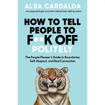 How to Tell People to F**k Off Politely : The People Pleaser’s Guide to Boundaries, Self-Respect and