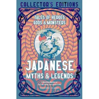JAPANESE MYTHS AND LEGENDS: TALES OF HEROES, GODS AND MONSTERS HC
