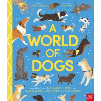 A WORLD OF DOGS : A CELEBRATION OF FASCINATING FACTS AND AMAZING REAL-LIFE STORIES FOR DOG LOVERS HC