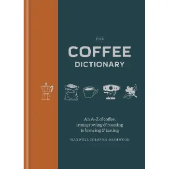 COFFEE DICTIONARY: An A-Z of coffee, from growing & roasting to brewing & tasting HC