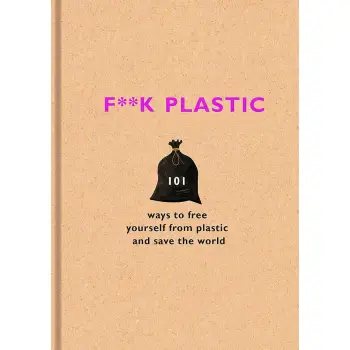 F**K PLASTIC: 101 WAYS TO FREE YOURSELF FROM PLASTIC AND SAVE THE WORLD HC
