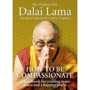 HOW TO BE COMPASSIONATE A HANDBOOK FOR CREATING INNER PEACE AND A HAPPIER WORLD HC