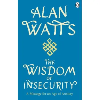 WISDOM OF INSECURITY : A MESSAGE FOR AN AGE OF ANXIETY