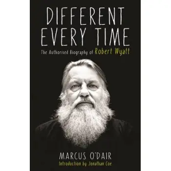 DIFFERENT EVERY TIME: THE AUTHORISED BIOGRAPHY OF ROBERT WYATT HC