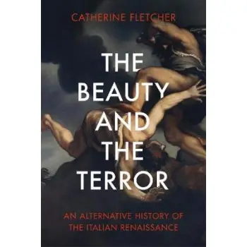 THE BEAUTY AND THE TERROR AN ALTERNATIVE HISTORY OF THE ITALIAN RENAISSANCE