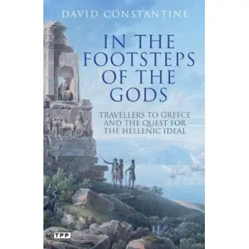 IN THE FOOTSTEPS OF THE GODS: TRAVELLERS TO GREECE AND THE QUEST FOR THE HELLENIC IDEAL PB