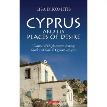 CYPRUS AND ITS PLACES OF DESIRE : CULTURES OF DISPLACEMENT AMONG GREEK AND TURKISH HC