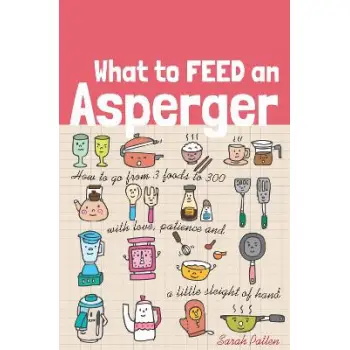 What to Feed an Asperger : How to Go from 3 Foods to 300 with Love, Patience and a Little Sleight of