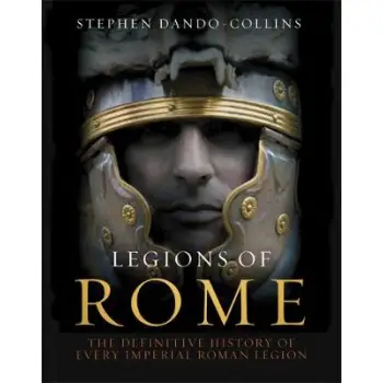 LEGIONS OF ROME: THE DEFINITIVE HISTORY OF EVERY ROMAN LEGION HC