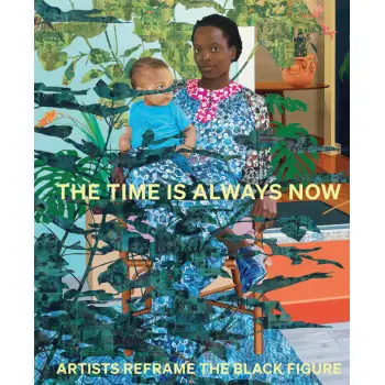 THE TIME IS ALWAYS NOW: ARTISTS REFRAME THE BLACK FIGURE HC