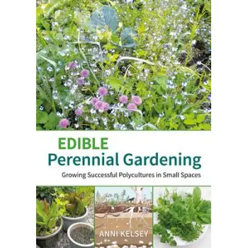EDIBLE PERENNIAL GARDENING : GROWING SUCCESSFUL POLYCULTURES IN SMALL PLACES PB