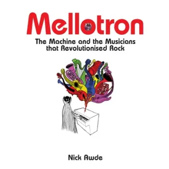 MELLOTRON : THE MACHINED AND THE MUSICIANS THAT REVOLUTIONIZED ROCK HC