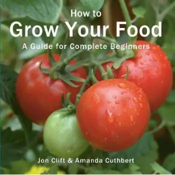 HOW TO GROW YOUR FOOD: A GUIDE FOR COMPLETE BEGINNERS PB HOW TO GROW YOUR FOOD: A GUIDE FOR COMPLETE BEGINNERS PB