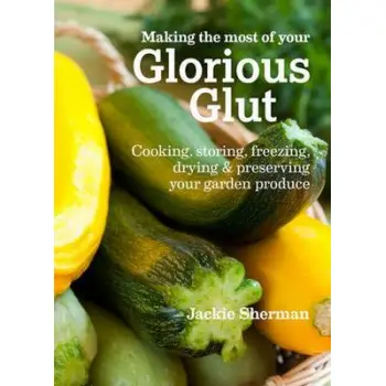 MAKING THE MOST OF YOUR GLORIOUS GLUT : COOKING, STORING, FREEZING PB