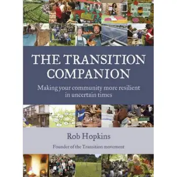 THE TRANSITION COMPANION : MAKING YOUR COMMUNITY TO RESILIENT IN UNCERTAIN TIMES PB